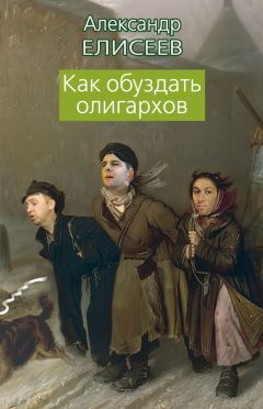 Александр Елисеев - Как обуздать олигархов - Читать 📖 Читать онлайн 👀 Читаемые книги читать онлайн бесплатно 🔥 booksread-online.com
