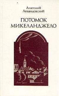 Анатолий Левандовский - Потомок Микеланджело - Читать | Читать онлайн | Читаемые книги читать онлайн бесплатно | booksread-online.com