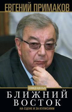 Евгений Примаков - Конфиденциально. Ближний Восток на сцене и за кулисами - Читать 📖 Читать онлайн 👀 Читаемые книги читать онлайн бесплатно 🔥 booksread-online.com