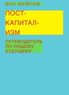 Пол Мейсон - Посткапитализм. Путеводитель по нашему будущему - Читать 📖 Читать онлайн 👀 Читаемые книги читать онлайн бесплатно 🔥 booksread-online.com