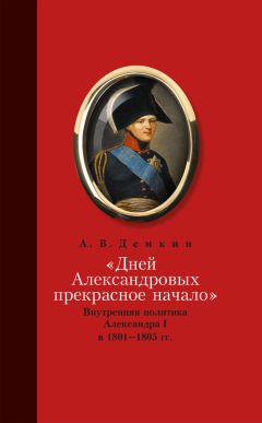 Андрей Дёмкин - «Дней Александровых прекрасное начало…»: Внутренняя политика Александра I в 1801–1805 гг. - Читать 📖 Читать онлайн 👀 Читаемые книги читать онлайн бесплатно 🔥 booksread-online.com