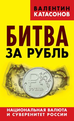 Валентин Катасонов - Битва за рубль. Национальная валюта и суверенитет России - Читать 📖 Читать онлайн 👀 Читаемые книги читать онлайн бесплатно 🔥 booksread-online.com