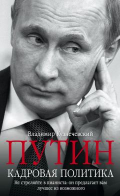 Владимир Кузнечевский - Путин. Кадровая политика. Не стреляйте в пианиста: он предлагает вам лучшее из возможного - Читать 📖 Читать онлайн 👀 Читаемые книги читать онлайн бесплатно 🔥 booksread-online.com