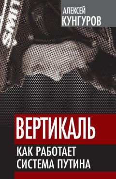 Алексей Кунгуров - Вертикаль. Как работает система Путина - Читать 📖 Читать онлайн 👀 Читаемые книги читать онлайн бесплатно 🔥 booksread-online.com