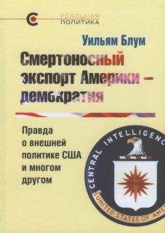 Уильям Блум - Смертоносный экспорт Америки — демократия. Правда о внешней политике США и многом другом - Читать 📖 Читать онлайн 👀 Читаемые книги читать онлайн бесплатно 🔥 booksread-online.com