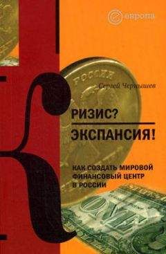 Сергей Чернышев - Кризис? Экспансия! Как создать мировой финансовый центр в России - Читать | Читать онлайн | Читаемые книги читать онлайн бесплатно | booksread-online.com