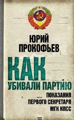 Юрий Прокофьев - Как убивали партию. Показания Первого Секретаря МГК КПСС - Читать Читать онлайн Читаемые книги читать онлайн бесплатно booksread-online.com