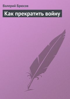 Валерий Брюсов - Как прекратить войну - Читать 📖 Читать онлайн 👀 Читаемые книги читать онлайн бесплатно 🔥 booksread-online.com