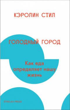 Кэролин Стил - Голодный город. Как еда определяет нашу жизнь - Читать 📖 Читать онлайн 👀 Читаемые книги читать онлайн бесплатно 🔥 booksread-online.com