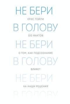 Крис Пэйли - Не бери в голову. 100 фактов о том, как подсознание влияет на наши решения - Читать 📖 Читать онлайн 👀 Читаемые книги читать онлайн бесплатно 🔥 booksread-online.com