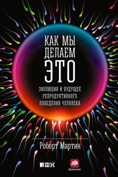 Роберт Мартин - Как мы делаем это. Эволюция и будущее репродуктивного поведения человека - Читать 📖 Читать онлайн 👀 Читаемые книги читать онлайн бесплатно 🔥 booksread-online.com