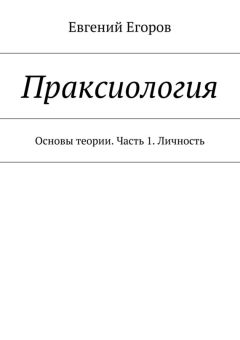 Евгений Егоров - Праксиология. Основы теории. Часть 1. Личность - Читать 📖 Читать онлайн 👀 Читаемые книги читать онлайн бесплатно 🔥 booksread-online.com