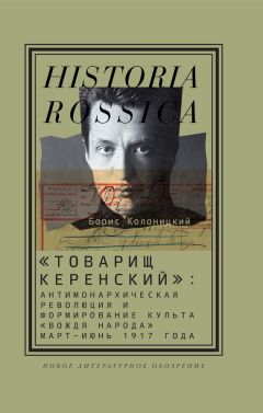 Борис Колоницкий - «Товарищ Керенский»: антимонархическая революция и формирование культа «вождя народа» (март – июнь 1917 года) - Читать 📖 Читать онлайн 👀 Читаемые книги читать онлайн бесплатно 🔥 booksread-online.com