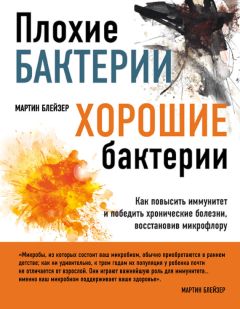 Мартин Блейзер - Плохие бактерии, хорошие бактерии. Как повысить иммунитет и победить хронические болезни, восстановив микрофлору - Читать | Читать онлайн | Читаемые книги читать онлайн бесплатно | booksread-online.com