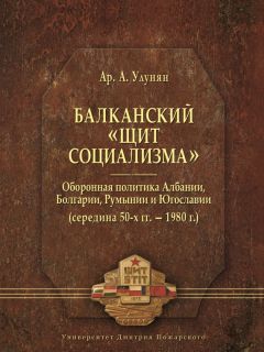 Арутюн Улунян - Балканский «щит социализма». Оборонная политика Албании, Болгарии, Румынии и Югославии (середина 50-х гг. – 1980 г.) - Читать 📖 Читать онлайн 👀 Читаемые книги читать онлайн бесплатно 🔥 booksread-online.com