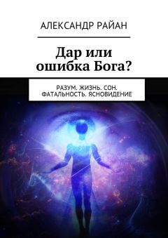 Александр Райан - Дар или ошибка Бога? Разум. Жизнь. Сон. Фатальность. Ясновидение - Читать 📖 Читать онлайн 👀 Читаемые книги читать онлайн бесплатно 🔥 booksread-online.com