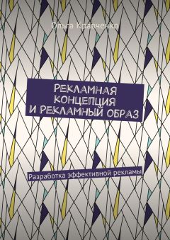 Ольга Кравченко - Рекламная концепция и рекламный образ. Разработка эффективной рекламы - Читать 📖 Читать онлайн 👀 Читаемые книги читать онлайн бесплатно 🔥 booksread-online.com