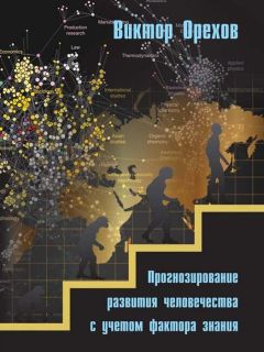 Виктор Орехов - Прогнозирование развития человечества с учетом фактора знания - Читать | Читать онлайн | Читаемые книги читать онлайн бесплатно | booksread-online.com