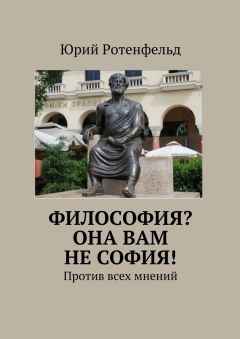 Юрий Ротенфельд - Философия? Она вам не София! Против всех мнений - Читать | Читать онлайн | Читаемые книги читать онлайн бесплатно | booksread-online.com