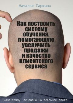Наталья Гаршина - Как построить систему обучения, помогающую увеличить продажи и качество клиентского сервиса - Читать | Читать онлайн | Читаемые книги читать онлайн бесплатно | booksread-online.com