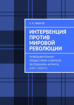 Андрей Иванов - Интервенция против мировой революции. Разведывательная предыстория «Северной экспедиции» Антанты (1917—1918 гг.) - Читать 📖 Читать онлайн 👀 Читаемые книги читать онлайн бесплатно 🔥 booksread-online.com