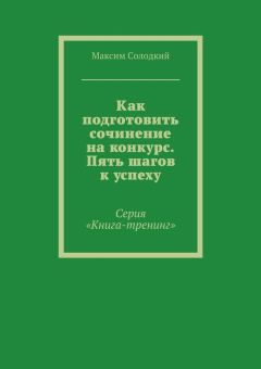 Максим Солодкий - Как подготовить сочинение на конкурс. Пять шагов к успеху - Читать | Читать онлайн | Читаемые книги читать онлайн бесплатно | booksread-online.com