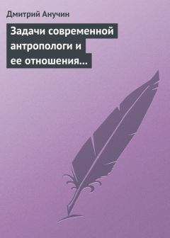 Дмитрий Анучин - Задачи современной антропологи и ее отношения к другим наукам - Читать 📖 Читать онлайн 👀 Читаемые книги читать онлайн бесплатно 🔥 booksread-online.com
