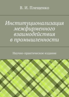 Вячеслав Плещенко - Институционализация межфирменного взаимодействия в промышленности. Научно-практическое издание - Читать | Читать онлайн | Читаемые книги читать онлайн бесплатно | booksread-online.com
