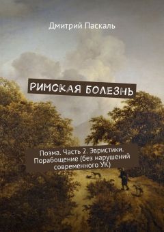 Дмитрий Паскаль - Римская болезнь. Поэма. Часть 2. Эвристики. Порабощение (без нарушений современного УК) - Читать | Читать онлайн | Читаемые книги читать онлайн бесплатно | booksread-online.com