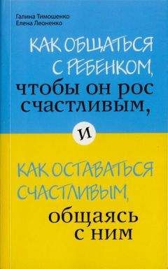 Галина Тимошенко - Как общаться с ребенком, чтобы он рос счастливым, и как оставаться счастливым, общаясь с ним - Читать | Читать онлайн | Читаемые книги читать онлайн бесплатно | booksread-online.com