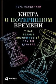 Лора Вандеркам - Книга о потерянном времени. У вас больше возможностей, чем вы думаете - Читать | Читать онлайн | Читаемые книги читать онлайн бесплатно | booksread-online.com