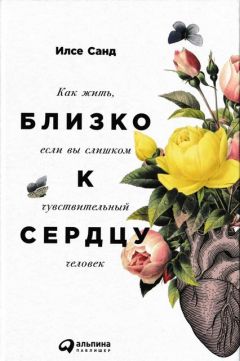 Илсе Санд - Близко к сердцу. Как жить, если вы слишком чувствительный человек - Читать | Читать онлайн | Читаемые книги читать онлайн бесплатно | booksread-online.com