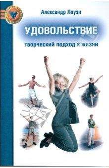 Александр Лоуэн - УДОВОЛЬСТВИЕ: Творческий подход к жизни - Читать 📖 Читать онлайн 👀 Читаемые книги читать онлайн бесплатно 🔥 booksread-online.com
