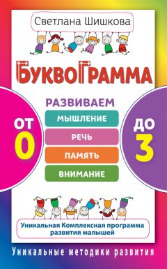 Светлана Шишкова - Буквограмма. От 0 до 3. Развиваем мышление, речь, память, внимание. Уникальная комплексная программа развития малышей - Читать | Читать онлайн | Читаемые книги читать онлайн бесплатно | booksread-online.com