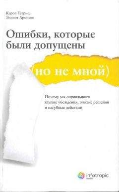 Кэрол Теврис - Ошибки, которые были допущены (но не мной). Почему мы оправдываем глупые убеждения, плохие решения и пагубные действия - Читать 📖 Читать онлайн 👀 Читаемые книги читать онлайн бесплатно booksread-online.com