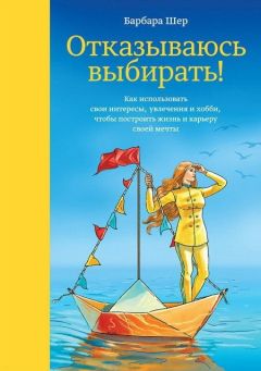 Барбара Шер - Отказываюсь выбирать! Как использовать свои интересы, увлечения и хобби, чтобы построить жизнь и карьеру своей мечты - Читать 📖 Читать онлайн 👀 Читаемые книги читать онлайн бесплатно 🔥 booksread-online.com