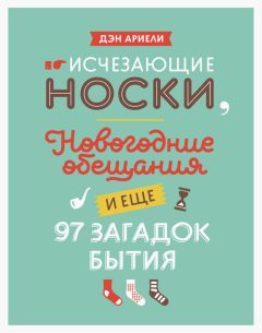 Дэн Ариели - Исчезающие носки, новогодние обещания и еще 97 загадок бытия - Читать | Читать онлайн | Читаемые книги читать онлайн бесплатно | booksread-online.com