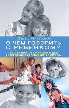 Ольга Маховская - О чем говорить с ребенком? Инструкция по выживанию для современных российских родителей - Читать 📖 Читать онлайн 👀 Читаемые книги читать онлайн бесплатно 🔥 booksread-online.com