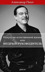 Александр Пинт - ИСКУССТВО ЕСТЕСТВЕННОЙ ЖИЗНИ ИЛИ МУДРЫЙ РУКОВОДИТЕЛЬ - Читать 📖 Читать онлайн 👀 Читаемые книги читать онлайн бесплатно 🔥 booksread-online.com