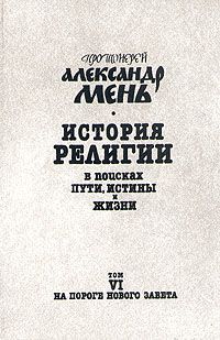 Александр Мень - История религии. В поисках пути, истины и жизни. Том 6. На пороге Нового Завета. От эпохи Александра Македонского до проповеди Иоанна Крестителя - Читать 📖 Читать онлайн 👀 Читаемые книги читать онлайн бесплатно 🔥 booksread-online.com