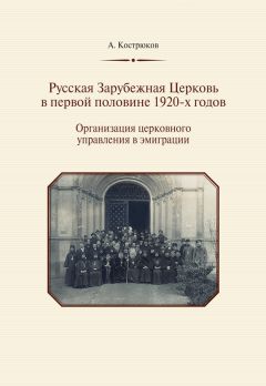 Андрей Кострюков - Русская Зарубежная Церковь в первой половине 1920-х годов. Организация церковного управления в эмиграции - Читать 📖 Читать онлайн 👀 Читаемые книги читать онлайн бесплатно 🔥 booksread-online.com