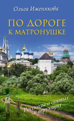 Ольга Иженякова - По дороге к Матронушке - Читать 📖 Читать онлайн 👀 Читаемые книги читать онлайн бесплатно 🔥 booksread-online.com