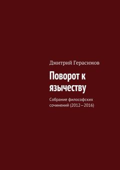 Дмитрий Герасимов - Поворот к язычеству. Собрание философских сочинений (2012—2016) - Читать | Читать онлайн | Читаемые книги читать онлайн бесплатно | booksread-online.com