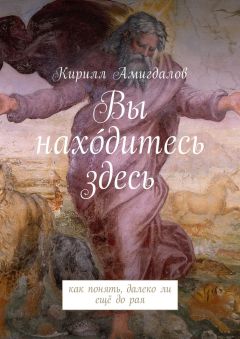 Кирилл Амигдалов - Вы нахо́дитесь здесь. Как понять, далеко ли ещё до рая - Читать 📖 Читать онлайн 👀 Читаемые книги читать онлайн бесплатно 🔥 booksread-online.com