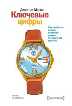Димитри Маекс - Ключевые цифры. Как заработать больше, используя данные, которые у вас уже есть - Читать 📖 Читать онлайн 👀 Читаемые книги читать онлайн бесплатно 🔥 booksread-online.com