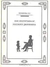 Ольга Муравьева - КАК ВОСПИТЫВАЛИ РУССКОГО ДВОРЯНИНА - Читать | Читать онлайн | Читаемые книги читать онлайн бесплатно | booksread-online.com