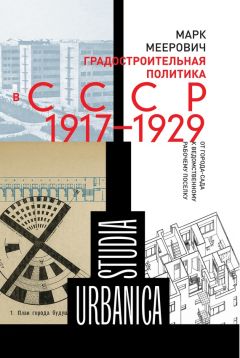 Марк Меерович - Градостроительная политика в CCCР (1917–1929). От города-сада к ведомственному рабочему поселку - Читать 📖 Читать онлайн 👀 Читаемые книги читать онлайн бесплатно 🔥 booksread-online.com