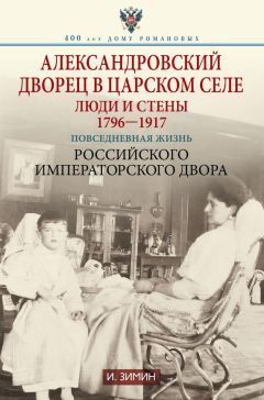 Игорь Зимин - Александровский дворец в Царском Селе. Люди и стены. 1796—1917. Повседневная жизнь Российского императорского двора - Читать 📖 Читать онлайн 👀 Читаемые книги читать онлайн бесплатно 🔥 booksread-online.com