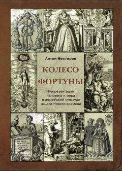 Антон Нестеров - Колесо Фортуны. Репрезентация человека и мира в английской культуре начала Нового века - Читать 📖 Читать онлайн 👀 Читаемые книги читать онлайн бесплатно 🔥 booksread-online.com