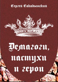 Сергей Сакадынский - Демагоги, пастухи и герои - Читать 📖 Читать онлайн 👀 Читаемые книги читать онлайн бесплатно 🔥 booksread-online.com